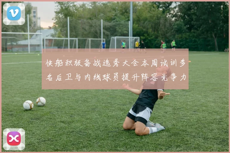 快船积极备战选秀大会本周试训多名后卫与内线球员提升阵容竞争力