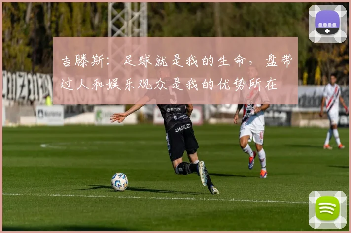 吉滕斯:足球就是我的生命,盘带过人和娱乐观众是我的优势所在
