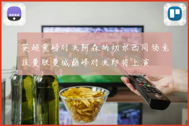 英超重磅对决阿森纳切尔西同场竞技曼联曼城巅峰对决即将上演