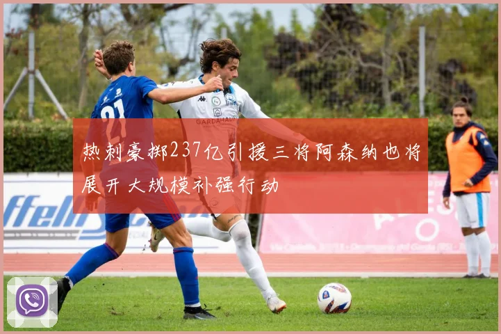 热刺豪掷237亿引援三将阿森纳也将展开大规模补强行动