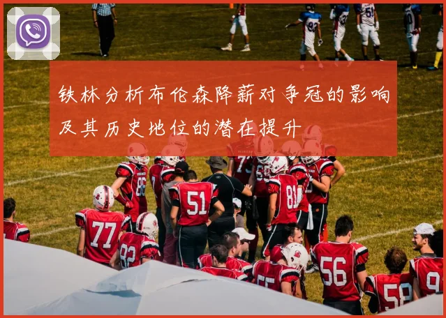 铁林分析布伦森降薪对争冠的影响及其历史地位的潜在提升